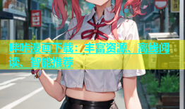 哔咔漫画下载：丰富资源、离线阅读、智能推荐