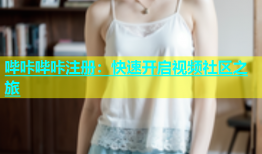 哔咔哔咔注册：快速开启视频社区之旅