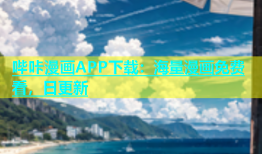 哔咔漫画APP下载：海量漫画免费看，日更新