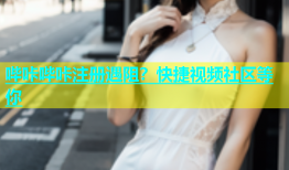 哔咔哔咔注册遇阻？快捷视频社区等你