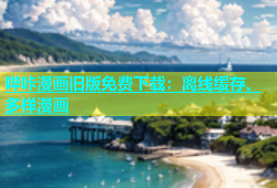 哔咔漫画旧版免费下载：离线缓存、多样漫画