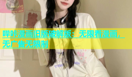 哔咔漫画旧版破解版：无限看漫画，无广告无限制