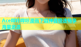 Ace哔咔哔咔漫画下载神器极速畅享海量资源