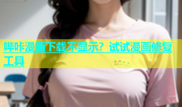 哔咔漫画下载不显示？试试漫画修复工具