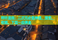 哔咔漫画：二次元必备神器，搜索、收藏、下载一应俱全
