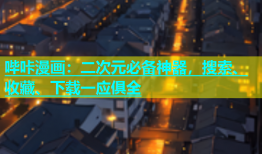 哔咔漫画：二次元必备神器，搜索、收藏、下载一应俱全