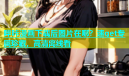哔咔漫画下载后图片在哪？速get专属珍藏，高清离线看