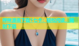 哔咪漫画下载1七卡：轻松阅读，随时下载