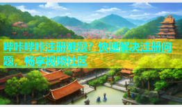哔咔哔咔注册难题？快速解决注册问题，畅享视频社区