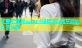 哔咔哔咔漫画mp4极速下载畅享高清动漫体验
