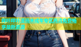 哔咔哔咔漫画未成年专区高清免费畅享最新资源