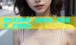 哔咔漫画老版：超多资源，幸运抽签，护眼阅读