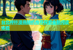 台北哔咔漫画随机推荐探索全新阅读体验