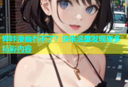 哔咔漫画看不了？快来这里发现更多精彩内容