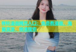 哔咔漫画网页入口：免费看漫画，海量资源，极速搜索