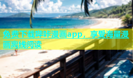 免费下载哔咔漫画app，享受海量漫画离线阅读