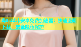 哔咔哔咔安卓免费加速器：快速漫画下载，安全隐私保护