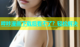 哔咔漫画下载后看不了？轻松解决