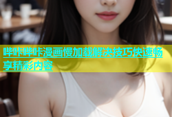 哔咔哔咔漫画慢加载解决技巧快速畅享精彩内容