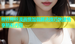 哔咔哔咔漫画慢加载解决技巧快速畅享精彩内容