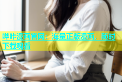 哔咔漫画官网：海量正版漫画，随时下载观看
