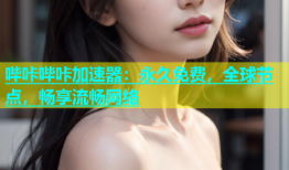 哔咔哔咔加速器：永久免费，全球节点，畅享流畅网络