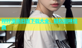 哔咔漫画旧版下载大全，轻松回味经典
