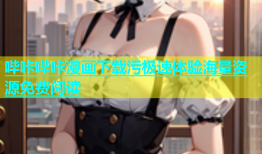哔咔哔咔漫画下载污极速体验海量资源免费阅读