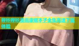 哔咔哔咔漫画康娜本子全集高速下载体验