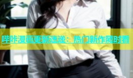 哔咔漫画更新速递：热门新作随时看