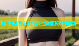 哔咔动漫加速器：快速稳定流畅