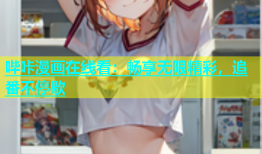 哔咔漫画在线看：畅享无限精彩，追番不停歇
