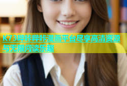 K73哔咔哔咔漫画平台尽享高清资源与无限阅读乐趣