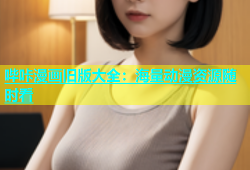 哔咔漫画旧版大全：海量动漫资源随时看