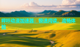 哔咔动漫加速器：极速阅读，流畅体验