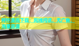 哔咔漫画下载：离线阅读，无广告，海量资源