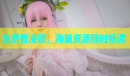 免费看漫画，海量资源随时畅读