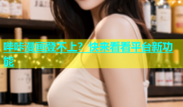 哔咔漫画登不上？快来看看平台新功能