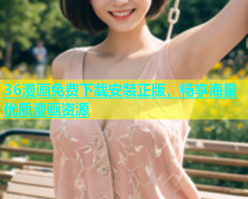 36漫画免费下载安装正版,畅享海量优质漫画资源 36漫画免费下载安装正版,畅享海量优质漫画资源
