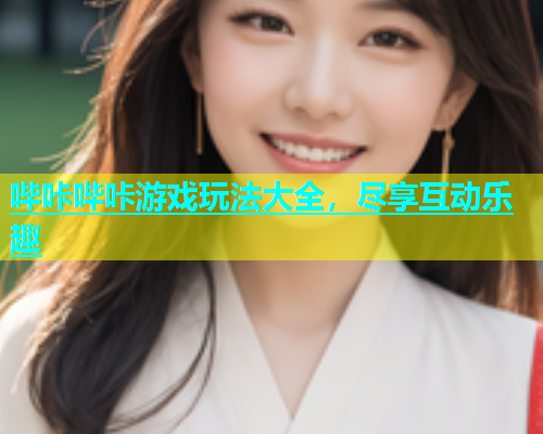 哔咔哔咔游戏玩法大全，尽享互动乐趣
