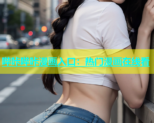 哔咔哔咔漫画入口：热门漫画在线看