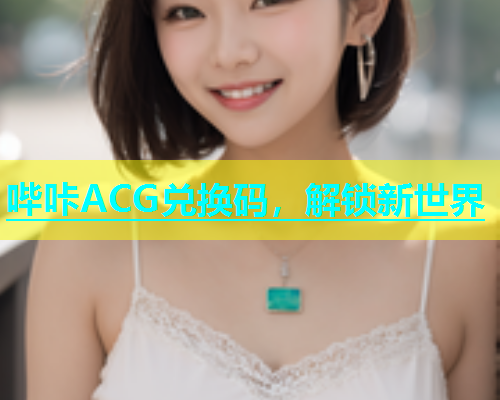 哔咔ACG兑换码，解锁新世界