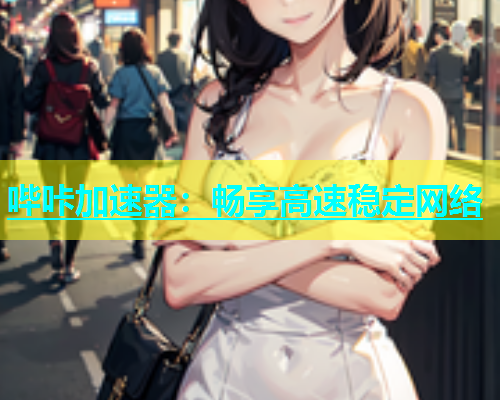 哔咔加速器：畅享高速稳定网络