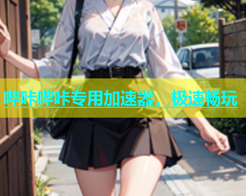 哔咔哔咔专用加速器，极速畅玩