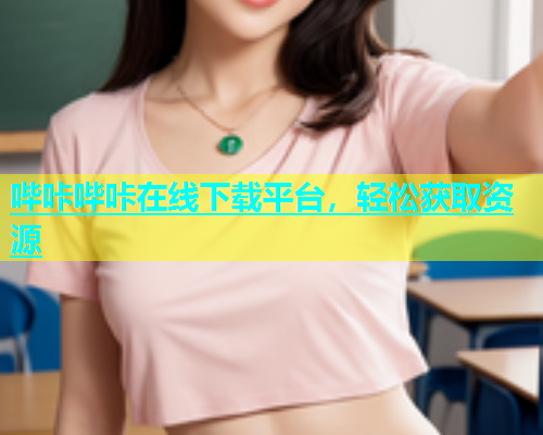 哔咔哔咔在线下载平台，轻松获取资源