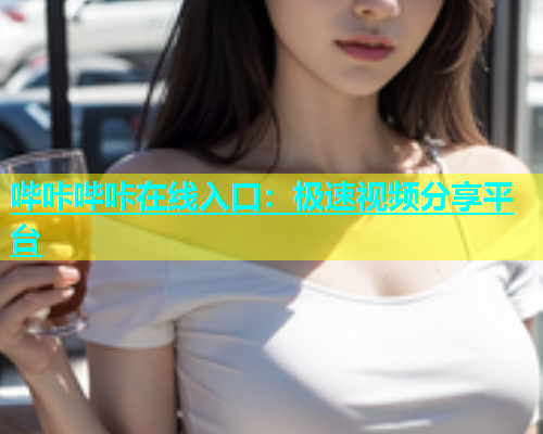 哔咔哔咔在线入口：极速视频分享平台