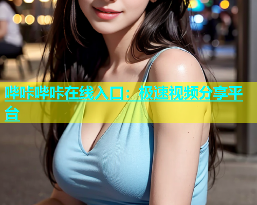 哔咔哔咔在线入口：极速视频分享平台