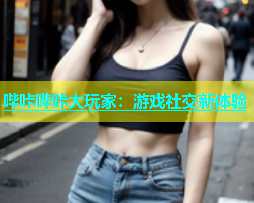 哔咔哔咔大玩家：游戏社交新体验
