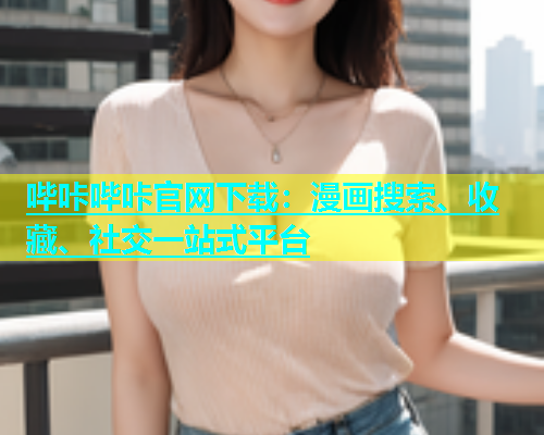 哔咔哔咔官网下载：漫画搜索、收藏、社交一站式平台