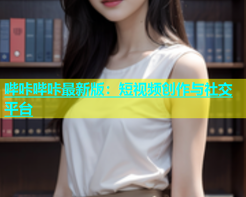 哔咔哔咔最新版：短视频创作与社交平台